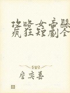 攻略女帝县令也疯狂短剧全集免费观看