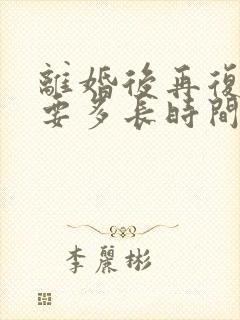 离婚后再复婚需要多长时间