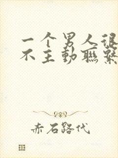 一个男人很忙从不主动联系