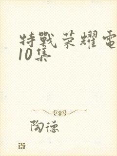 特战荣耀电视剧10集