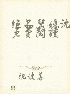 绝品儿媳沈梦溪免费阅读