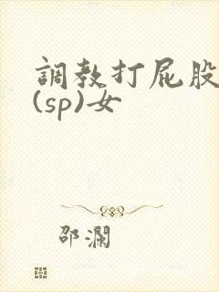 调教打屁股惩罚(sp)女