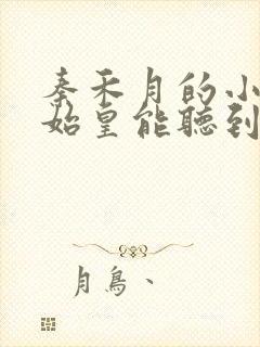 秦禾月的小说秦始皇能听到自己的心声