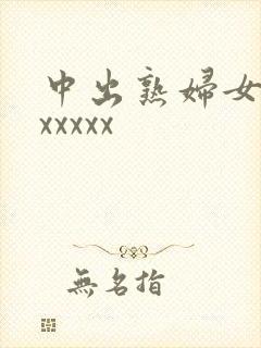 中出熟妇女人妻xxxxx
