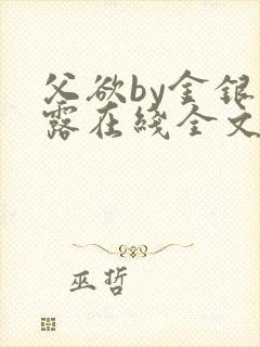 父欲by金银花露在线全文免费阅读笔趣