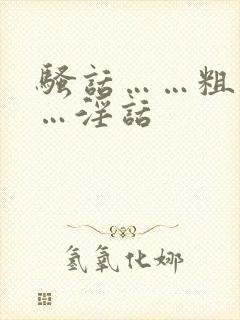 骚话……粗话……淫话