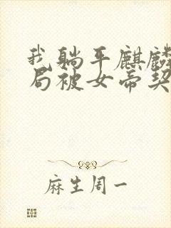 我躺平麒麟,开局被女帝契约全文免费