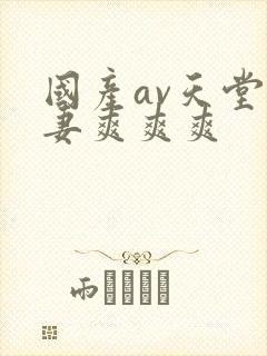 国产av天堂人妻爽爽爽