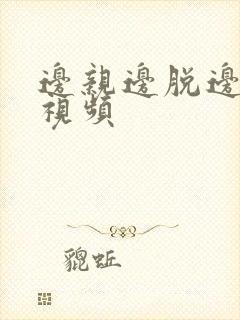 边亲边脱边摸小视频