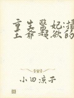 重生医妃:摄政王爷超欲的