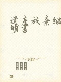 遗产放弃继承声明书