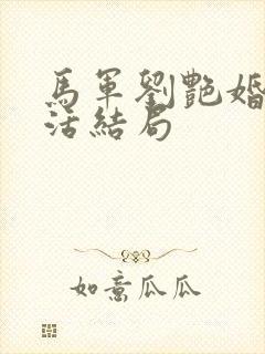 马军刘艳婚后生活结局