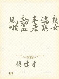 风韵丰满熟妇啪啪区老熟女…