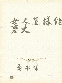 女人怎样能把胸变大