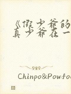 《假少爷的我和真少爷在一起了》