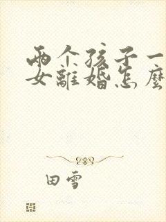 两个孩子一男一女离婚怎么判决抚养权