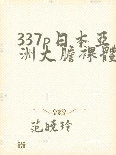 337p日本亚洲大胆裸体艺术