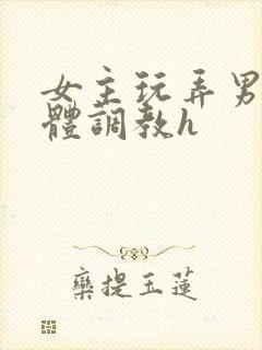 女主玩弄男主身体调教h