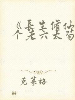 《长生修仙:这个老六太苟了》