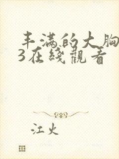 丰满的大胸女友3在线观看