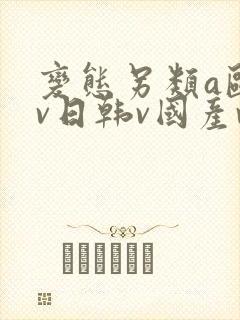 变态另类a欧美v日韩v国产v