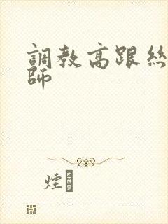 调教高跟丝袜老师