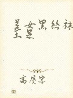 美女黑丝袜美腿玉足