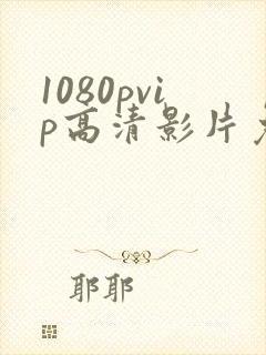 1080pvip高清影片免费在线观看