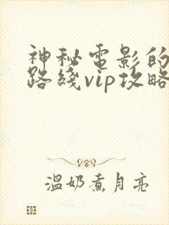 神秘电影的5个路线vip攻略