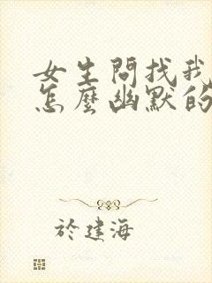 女生问找我干嘛怎么幽默的回复