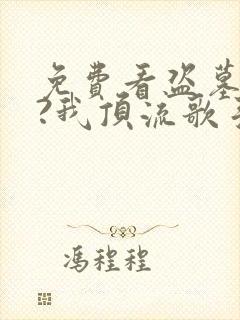 免费看盗墓合法?我顶流歌手在线盗墓