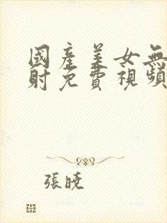 国产美女无套内射免费视频