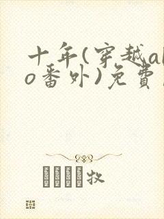 十年(穿越abo番外)免费阅读最新章节更