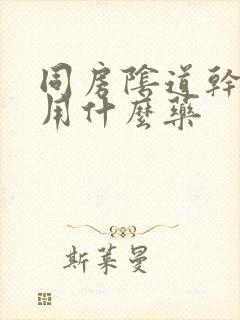 同房阴道干涩疼用什么药