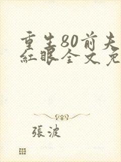 重生80前夫哭红眼全文免费阅读