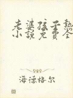 老婆孩子热炕头小说免费全文阅读