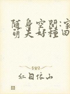 随身空间:家有萌夫好种田在线阅读全文