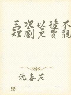 三次以后不再见短剧免费观看