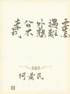 老公外遇要离婚我不想离怎么