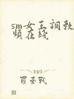 sm女王调教视频在线