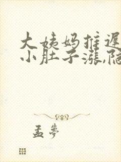 大姨妈推迟4天小肚子涨,隐隐的疼怎么回事