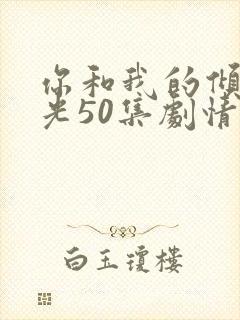 你和我的倾城时光50集剧情