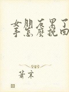 女朋友累了想分手怎么挽回