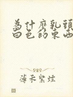 为什么乳头挤出白色的东西