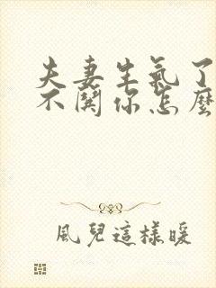 夫妻生气了老公不哄你怎么办