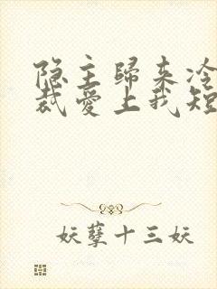 隐主归来冷艳总裁爱上我短剧全集免费观看封面