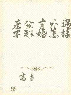 老公有外遇坚决要离婚怎样挽回