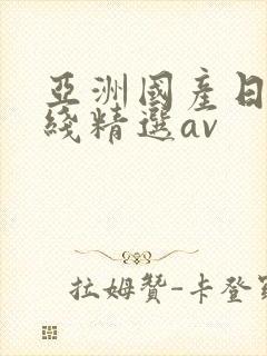 亚洲国产日产在线精选av