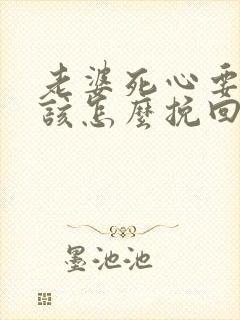 老婆死心要离婚该怎么挽回