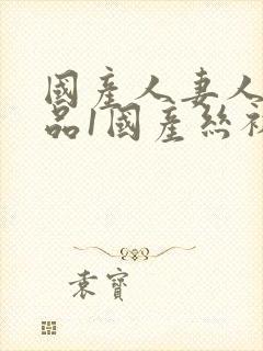 国产人妻人伦精品1国产丝袜